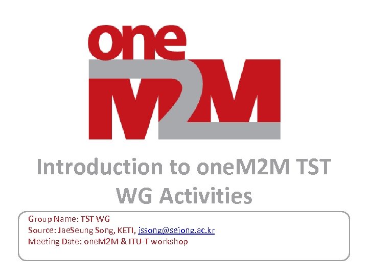 Introduction to one. M 2 M TST WG Activities Group Name: TST WG Source: