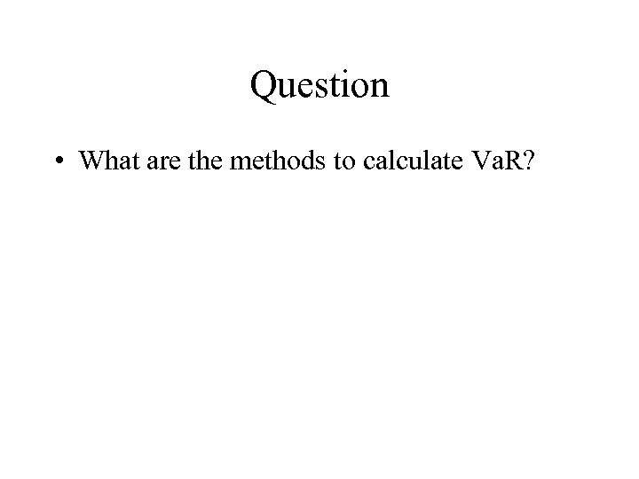 Question • What are the methods to calculate Va. R? 