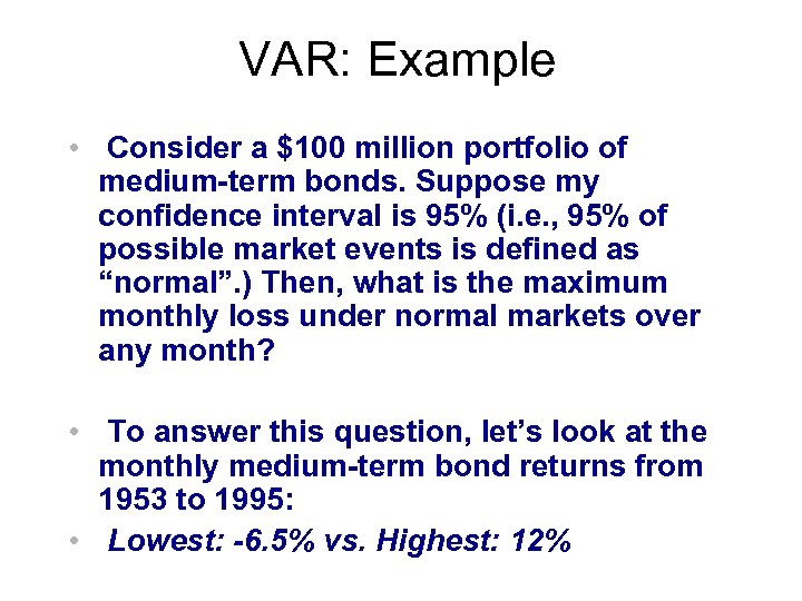 VAR: Example • Consider a $100 million portfolio of medium-term bonds. Suppose my confidence