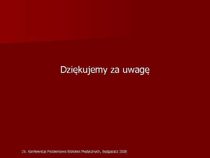 Dziękujemy za uwagę 26. Konferencja Problemowa Bibliotek Medycznych, Bydgoszcz 2008 