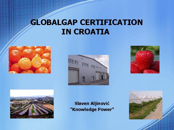 GLOBALGAP CERTIFICATION IN CROATIA Slaven Aljinović “Knowledge Power” 