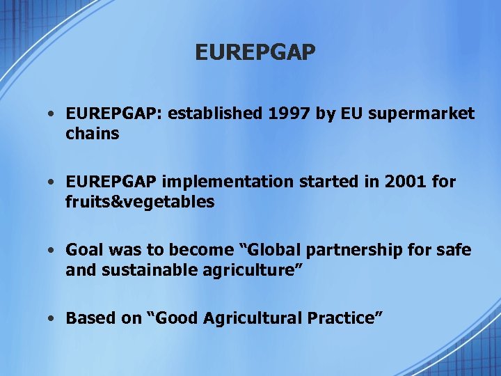 EUREPGAP • EUREPGAP: established 1997 by EU supermarket chains • EUREPGAP implementation started in