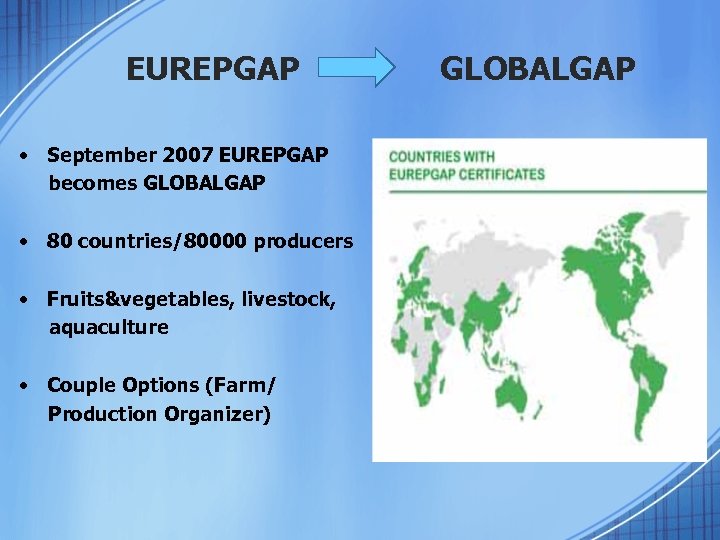 EUREPGAP • September 2007 EUREPGAP becomes GLOBALGAP • 80 countries/80000 producers • Fruits&vegetables, livestock,