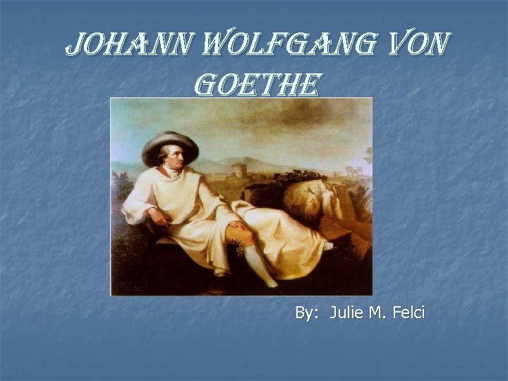 Johann Wolfgang von goethe By: Julie M. Felci 