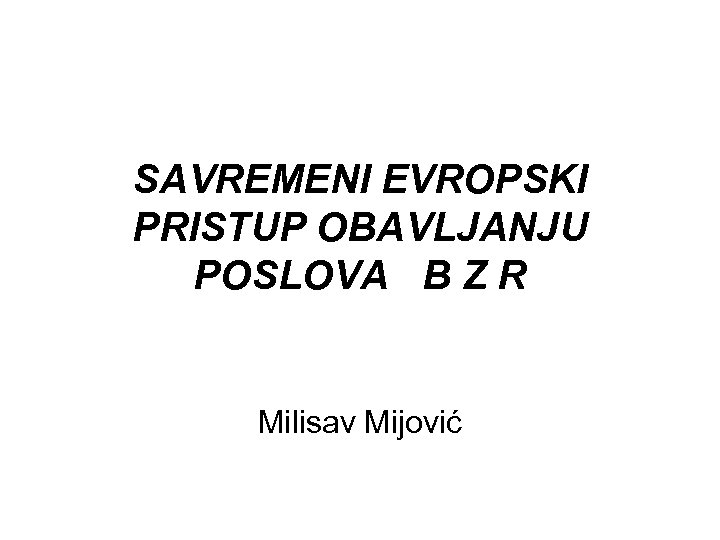 SAVREMENI EVROPSKI PRISTUP OBAVLJANJU POSLOVA B Z R Milisav Mijović 