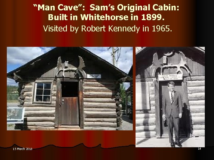 “Man Cave”: Sam’s Original Cabin: Built in Whitehorse in 1899. Visited by Robert Kennedy