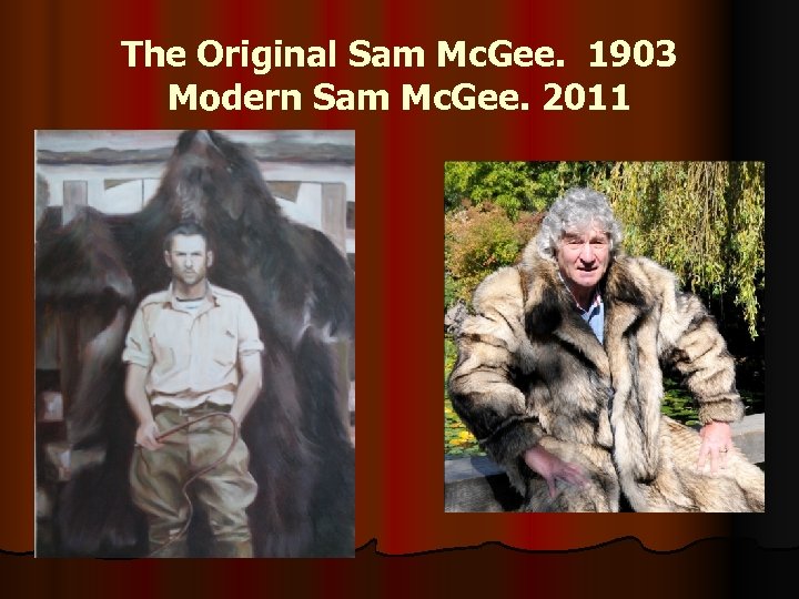 The Original Sam Mc. Gee. 1903 Modern Sam Mc. Gee. 2011 