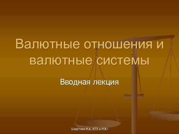 Валютные отношения и валютные системы Вводная лекция Шерстнев М. А. ИТЭ и МЭО 