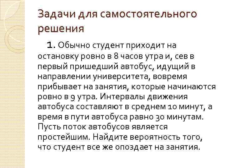 Задачи для самостоятельного решения 1. Обычно студент приходит на остановку ровно в 8 часов