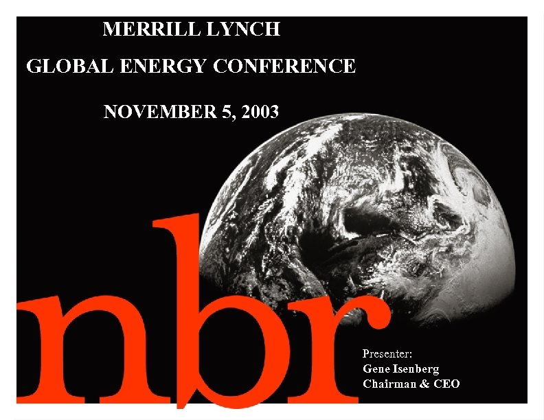MERRILL LYNCH GLOBAL ENERGY CONFERENCE NOVEMBER 5, 2003 Presenter: Gene Isenberg Chairman & CEO