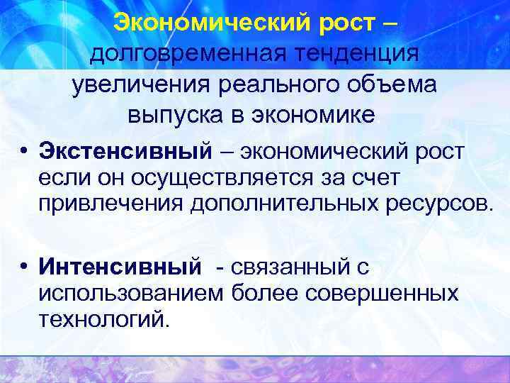 Экономический рост – долговременная тенденция увеличения реального объема выпуска в экономике. • Экстенсивный –