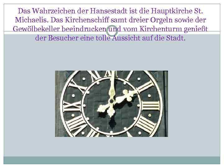 Das Wahrzeichen der Hansestadt ist die Hauptkirche St. Michaelis. Das Kirchenschiff samt dreier Orgeln