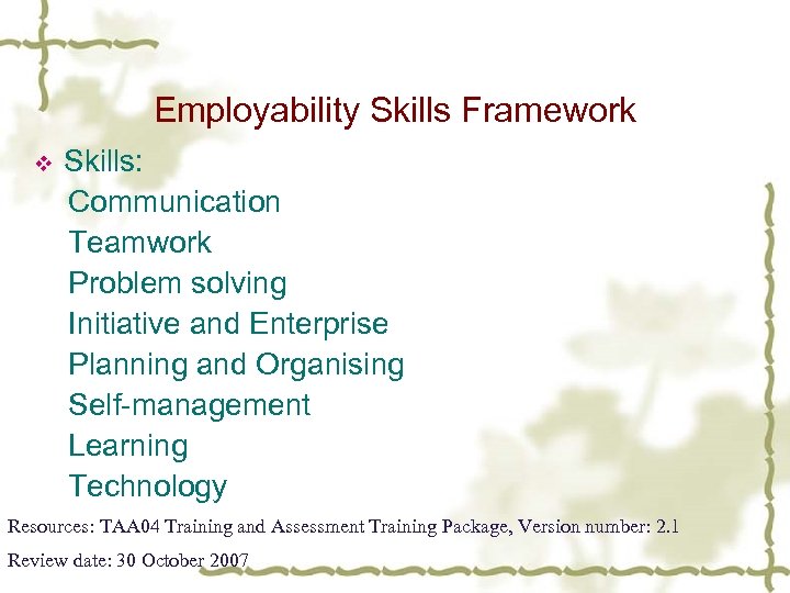 Employability Skills Framework v Skills: Communication Teamwork Problem solving Initiative and Enterprise Planning and