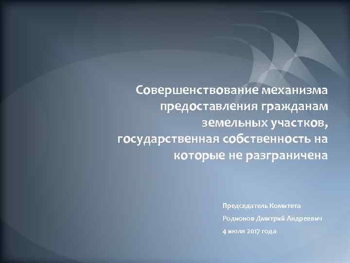 Совершенствование механизма предоставления гражданам земельных участков, государственная собственность на которые не разграничена Председатель Комитета