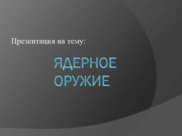 Презентация на тему: ЯДЕРНОЕ ОРУЖИЕ 