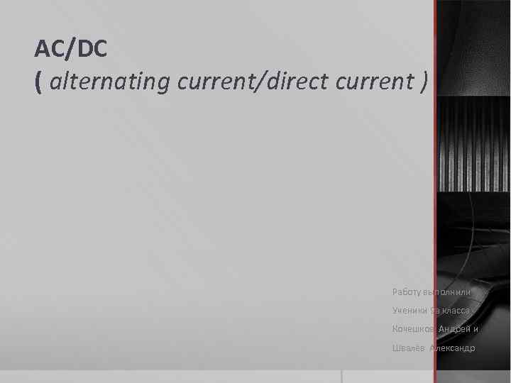 AC/DC ( alternating current/direct current ) Работу выполнили Ученики 9 а класса Кочешков Андрей