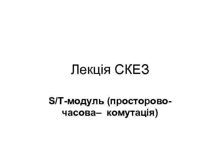 Лекція СКЕЗ S/T-модуль (просторовочасова– комутація) 