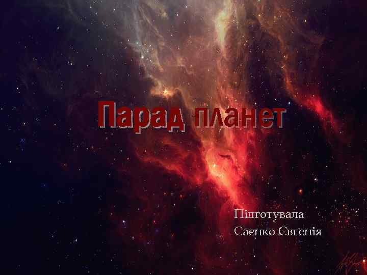 Парад планет Підготувала Саєнко Євгенія 