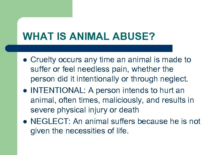 WHAT IS ANIMAL ABUSE? l l l Cruelty occurs any time an animal is