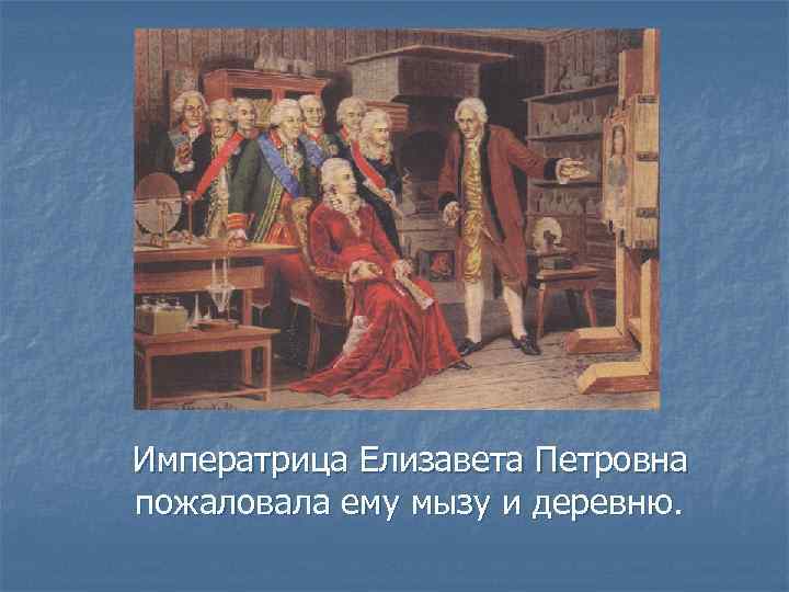 Императрица Елизавета Петровна пожаловала ему мызу и деревню. 