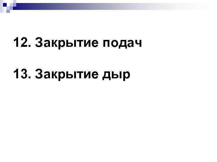 12. Закрытие подач 13. Закрытие дыр 