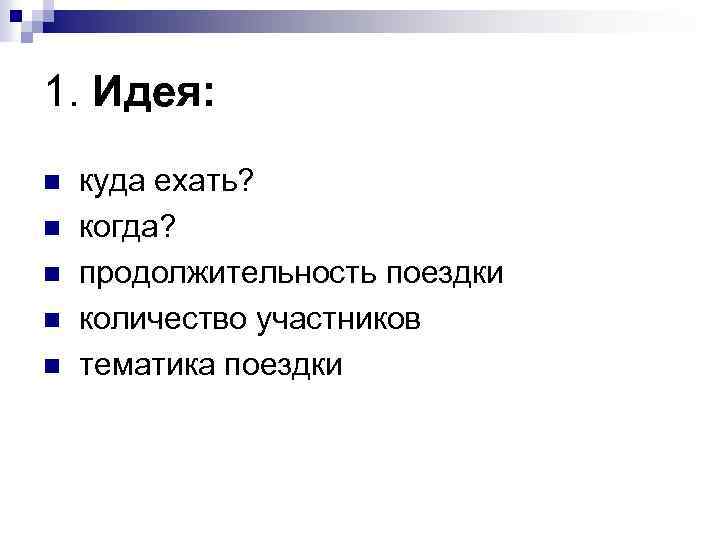 1. Идея: n n n куда ехать? когда? продолжительность поездки количество участников тематика поездки