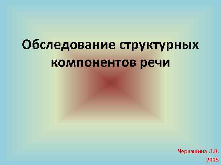 Обследование структурных компонентов речи Черкашина Л. В. 2995 