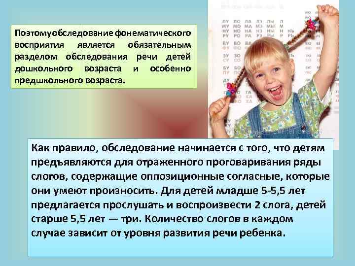Поэтому обследование фонематического восприятия является обязательным разделом обследования речи детей дошкольного возраста и особенно