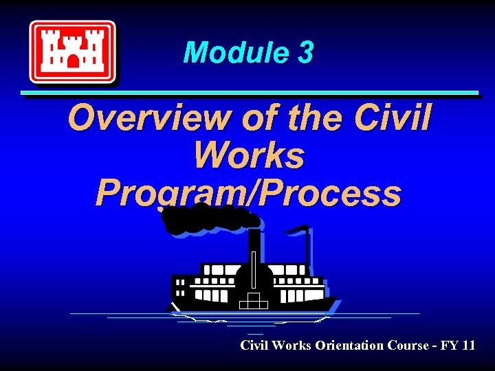 Module 3 Overview of the Civil Works Program/Process Civil Works Orientation Course - FY