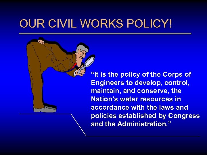 OUR CIVIL WORKS POLICY! “It is the policy of the Corps of Engineers to