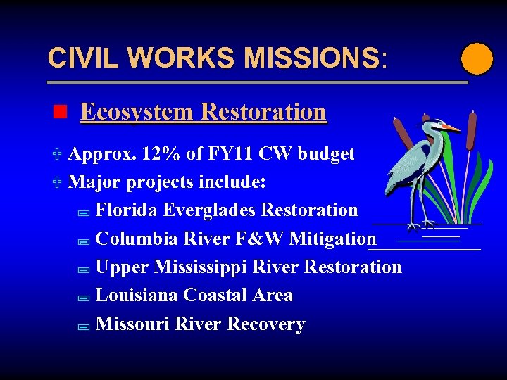 CIVIL WORKS MISSIONS: n Ecosystem Restoration Approx. 12% of FY 11 CW budget U