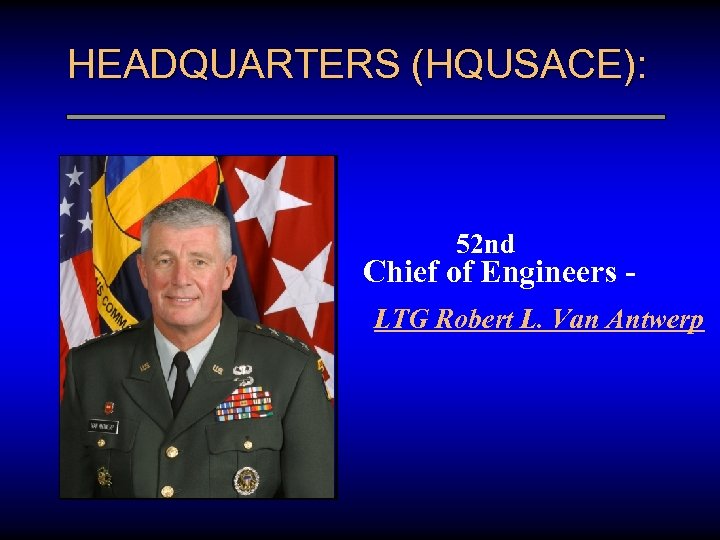 HEADQUARTERS (HQUSACE): 52 nd Chief of Engineers LTG Robert L. Van Antwerp 