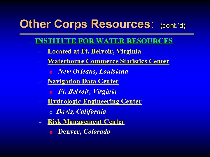 Other Corps Resources: – (cont. ’d) INSTITUTE FOR WATER RESOURCES – – – Located