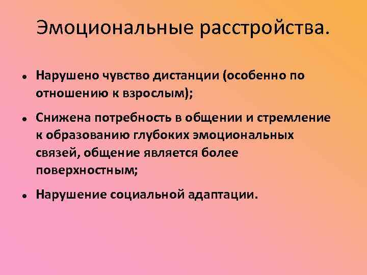 Эмоциональные расстройства. Нарушено чувство дистанции (особенно по отношению к взрослым); Снижена потребность в общении