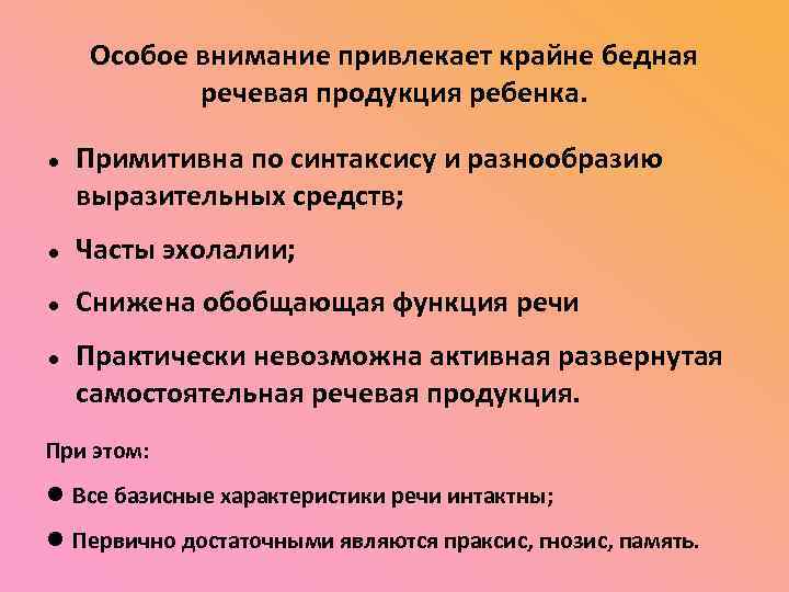 Особое внимание привлекает крайне бедная речевая продукция ребенка. Примитивна по синтаксису и разнообразию выразительных