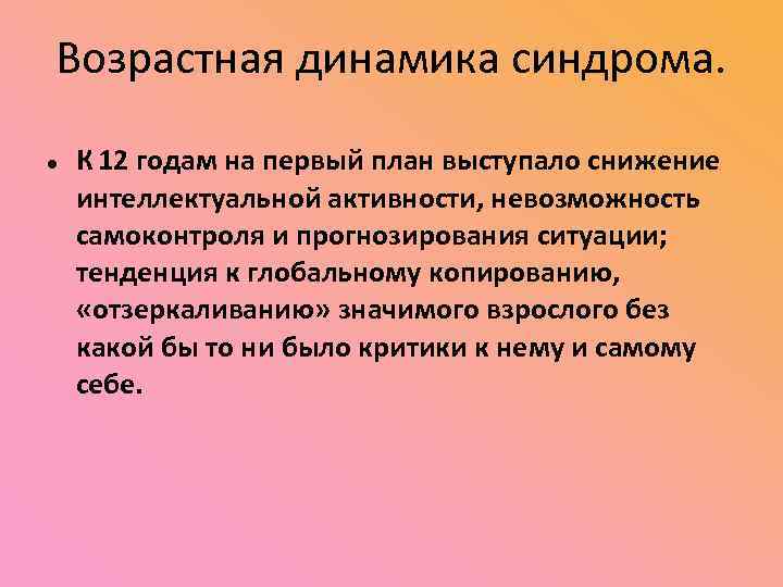 Возрастная динамика синдрома. К 12 годам на первый план выступало снижение интеллектуальной активности, невозможность