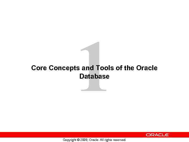 1 Core Concepts and Tools of the Oracle Database Copyright © 2009, Oracle. All