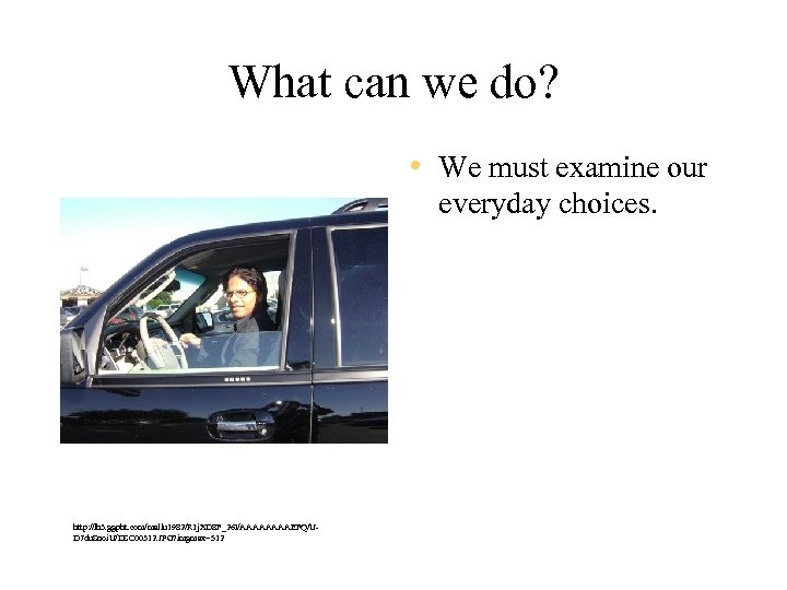 What can we do? • We must examine our everyday choices. http: //lh 3.