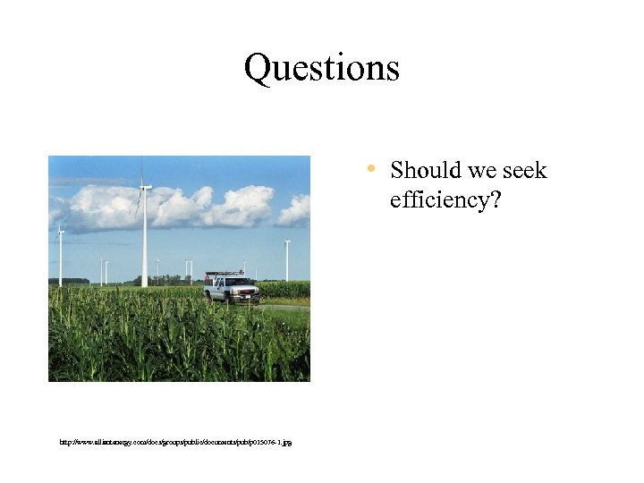 Questions • Should we seek efficiency? http: //www. alliantenergy. com/docs/groups/public/documents/pub/p 015076 -1. jpg 