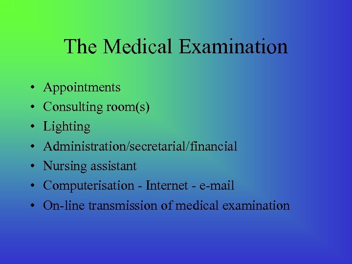 The Medical Examination • • Appointments Consulting room(s) Lighting Administration/secretarial/financial Nursing assistant Computerisation -