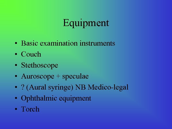 Equipment • • Basic examination instruments Couch Stethoscope Auroscope + speculae ? (Aural syringe)