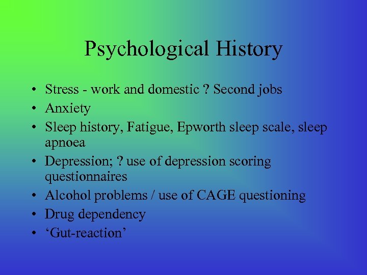 Psychological History • Stress - work and domestic ? Second jobs • Anxiety •