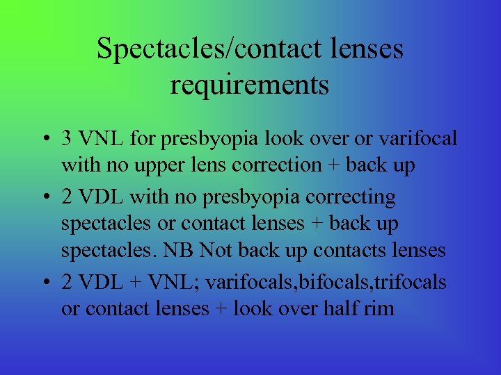 Spectacles/contact lenses requirements • 3 VNL for presbyopia look over or varifocal with no