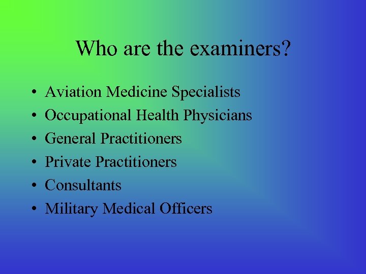 Who are the examiners? • • • Aviation Medicine Specialists Occupational Health Physicians General