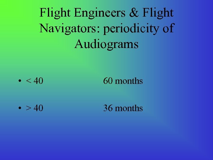 Flight Engineers & Flight Navigators: periodicity of Audiograms • < 40 60 months •