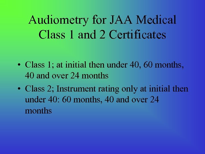 Audiometry for JAA Medical Class 1 and 2 Certificates • Class 1; at initial