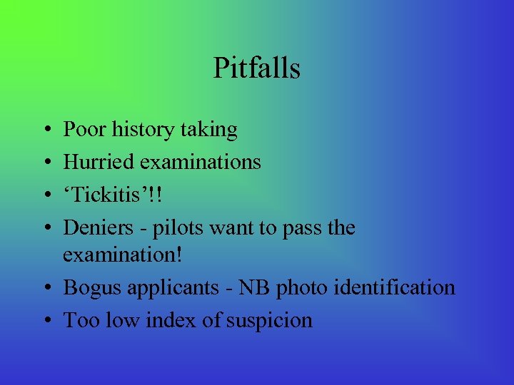 Pitfalls • • Poor history taking Hurried examinations ‘Tickitis’!! Deniers - pilots want to