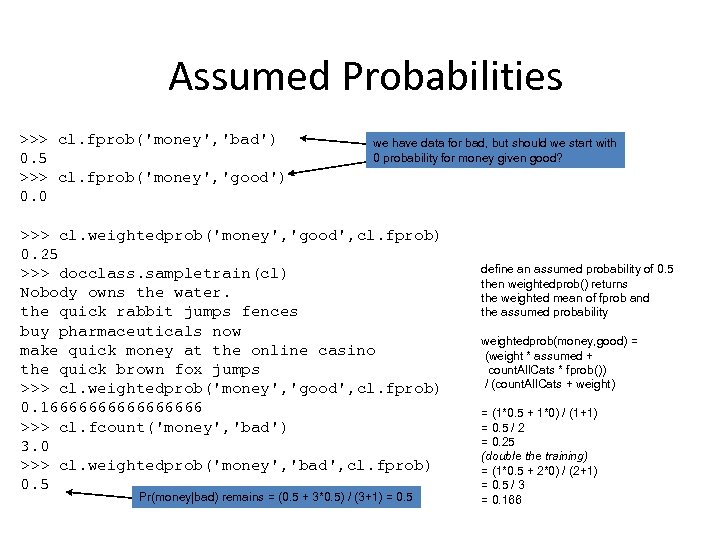 Assumed Probabilities >>> cl. fprob('money', 'bad') 0. 5 >>> cl. fprob('money', 'good') 0. 0