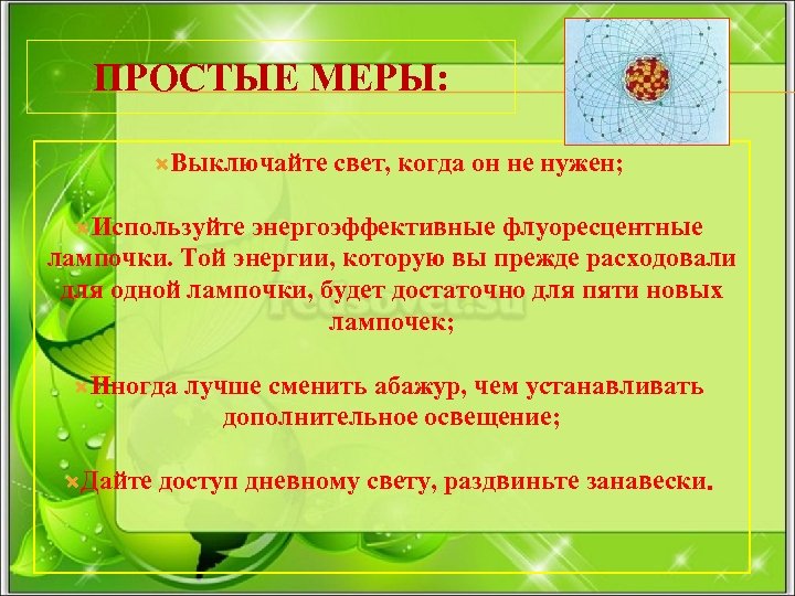 ПРОСТЫЕ МЕРЫ: Выключайте свет, когда он не нужен; Используйте энергоэффективные флуоресцентные лампочки. Той энергии,