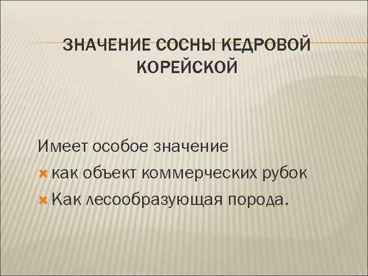 ЗНАЧЕНИЕ СОСНЫ КЕДРОВОЙ КОРЕЙСКОЙ Имеет особое значение как объект коммерческих рубок Как лесообразующая порода.